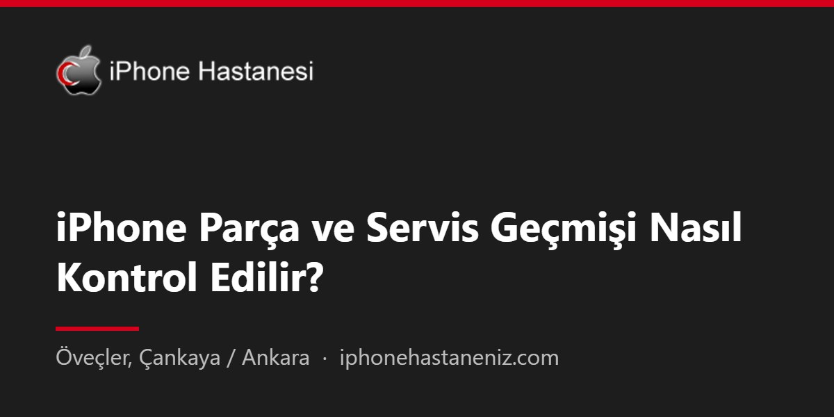 iPhone Parça ve Servis Geçmişi Nasıl Kontrol Edilir?